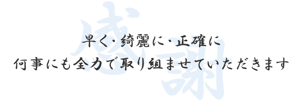 早く・綺麗に・正確に 何事にも全力で取り組ませていただきます